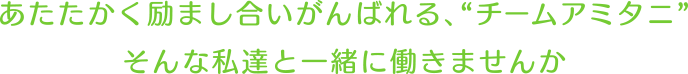 あたたかく励まし会いがんばれる、”チームアミタニ”そんな私達と一緒に働きませんか