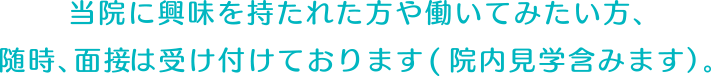 当院に興味を持たれた方や働いてみたい方、随時、面接は受け付けております（院内見学含みます）。